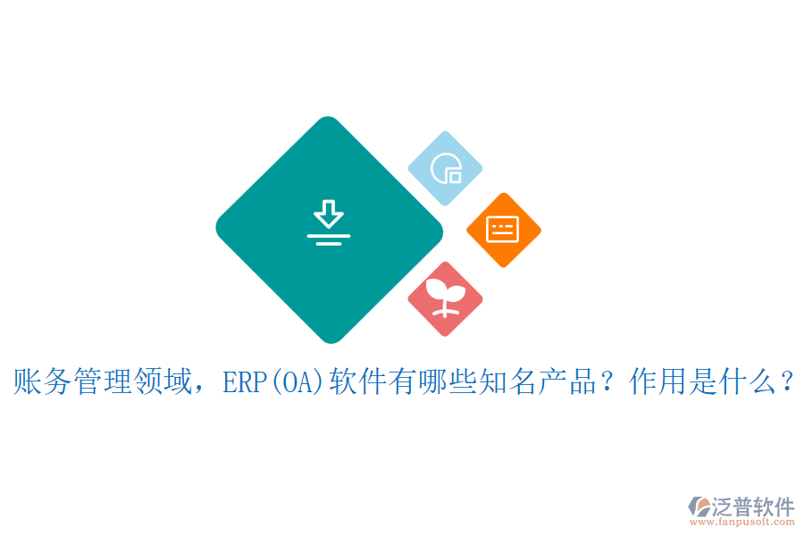 賬務(wù)管理領(lǐng)域，ERP(OA)軟件有哪些知名產(chǎn)品？作用是什么？