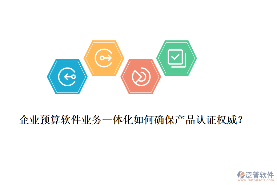 企業(yè)預(yù)算軟件業(yè)務(wù)一體化如何確保產(chǎn)品認證權(quán)威？