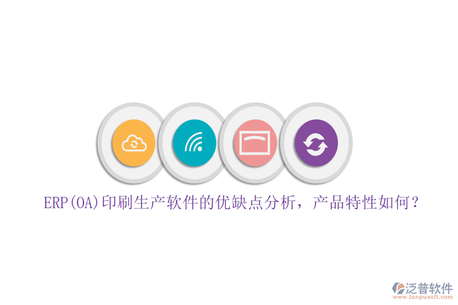 ERP(OA)印刷生產(chǎn)軟件的優(yōu)缺點分析，產(chǎn)品特性如何？