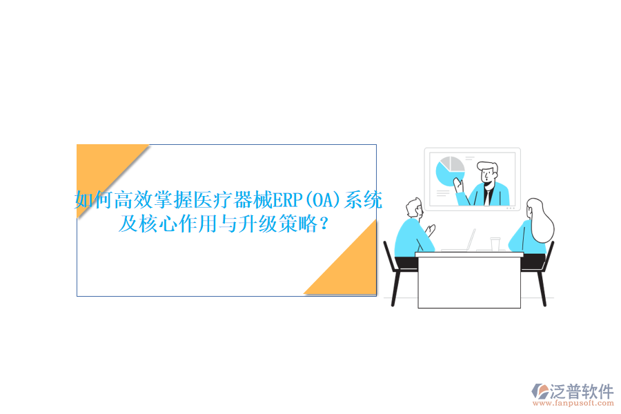 如何高效掌握醫(yī)療器械ERP(OA)系統(tǒng)，及核心作用與升級策略？