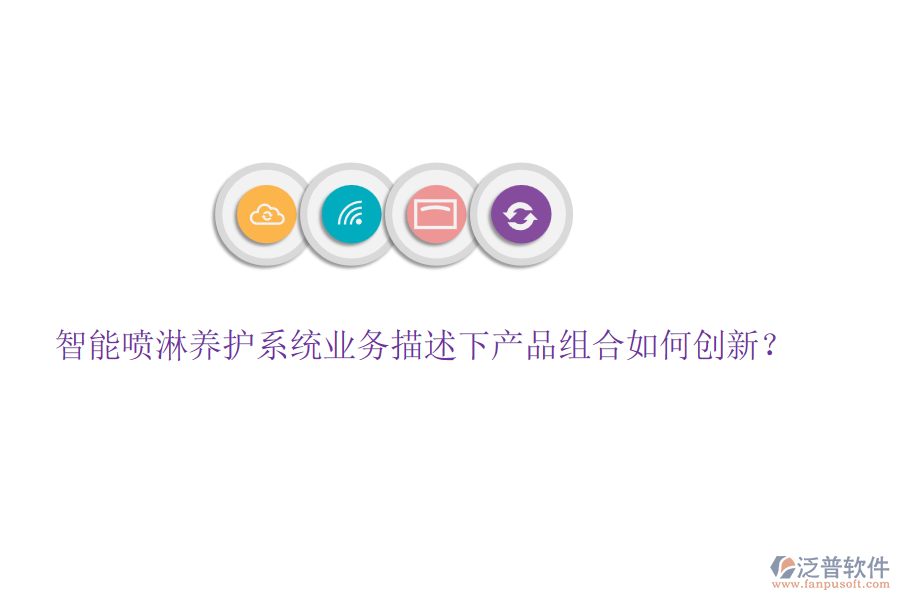 智能噴淋養(yǎng)護(hù)系統(tǒng)業(yè)務(wù)描述下產(chǎn)品組合如何創(chuàng)新？