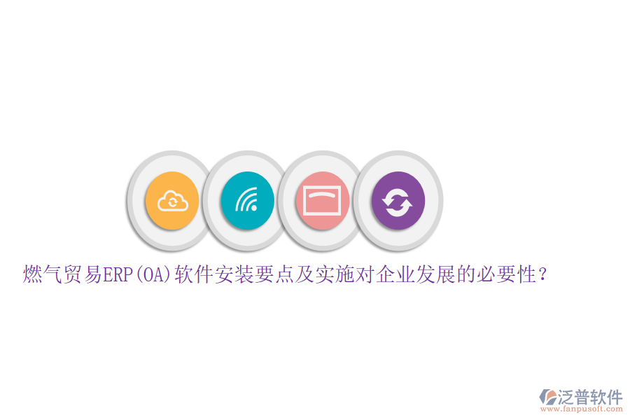 燃?xì)赓Q(mào)易ERP(OA)軟件安裝要點(diǎn)及實(shí)施對(duì)企業(yè)發(fā)展的必要性？