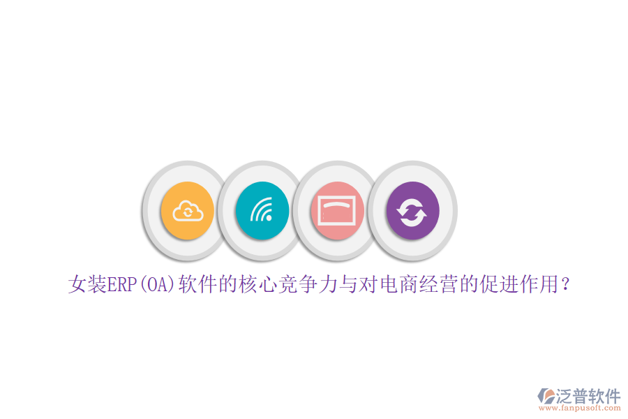 女裝ERP(OA)軟件的核心競(jìng)爭(zhēng)力與對(duì)電商經(jīng)營(yíng)的促進(jìn)作用？