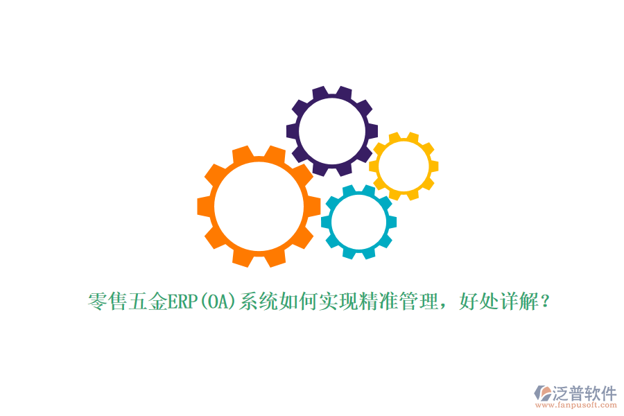 零售五金ERP(OA)系統(tǒng)如何實(shí)現(xiàn)精準(zhǔn)管理，好處詳解？