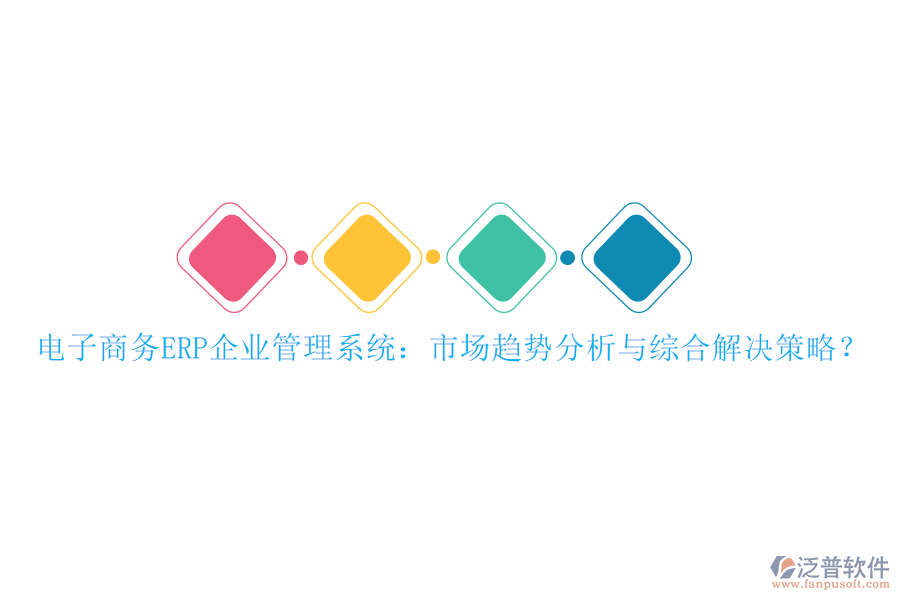 電子商務(wù)ERP企業(yè)管理系統(tǒng)：市場(chǎng)趨勢(shì)分析與綜合解決策略？