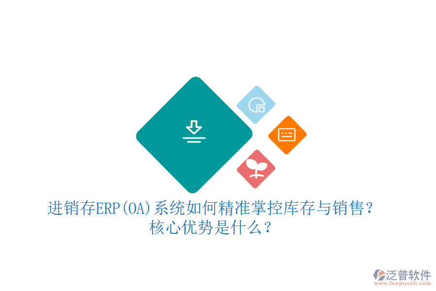 進(jìn)銷存ERP(OA)系統(tǒng)如何精準(zhǔn)掌控庫存與銷售？核心優(yōu)勢是什么？