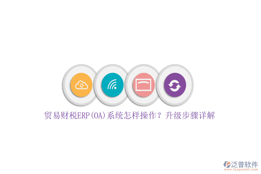 貿(mào)易財稅ERP(OA)系統(tǒng)怎樣操作？升級步驟詳解