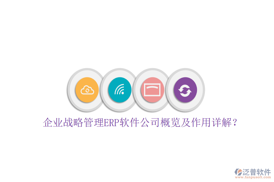 企業(yè)戰(zhàn)略管理ERP軟件公司概覽及作用詳解？