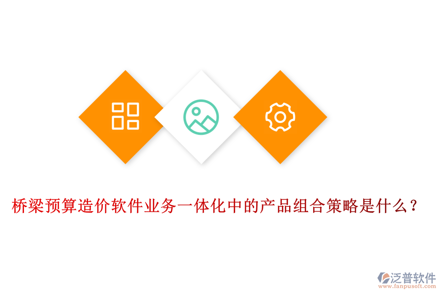 橋梁預(yù)算造價(jià)軟件業(yè)務(wù)一體化中的產(chǎn)品組合策略是什么？