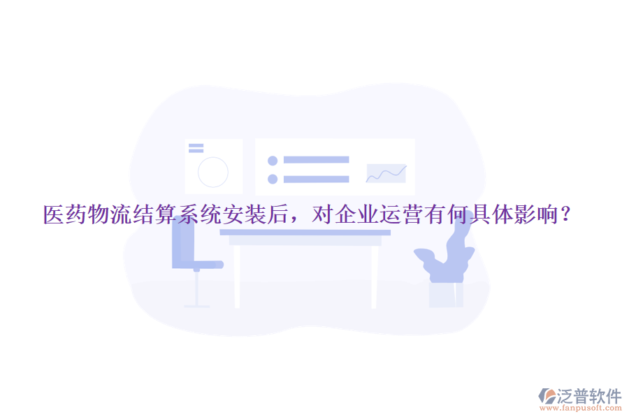 醫(yī)藥物流結(jié)算系統(tǒng)安裝后，對(duì)企業(yè)運(yùn)營(yíng)有何具體影響？