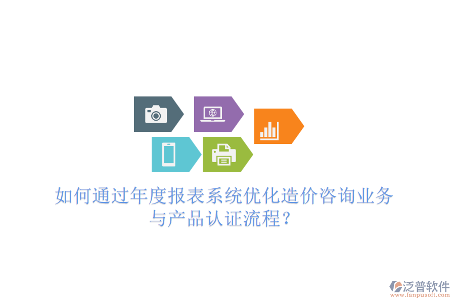 如何通過(guò)年度報(bào)表系統(tǒng)優(yōu)化造價(jià)咨詢業(yè)務(wù)與產(chǎn)品認(rèn)證流程？