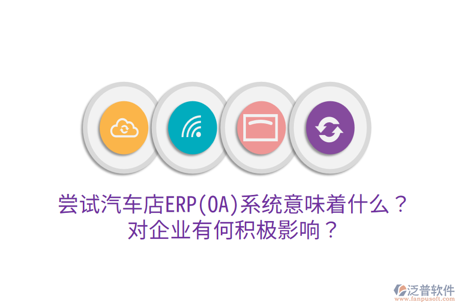 嘗試汽車店ERP(OA)系統(tǒng)意味著什么？對企業(yè)有何積極影響？