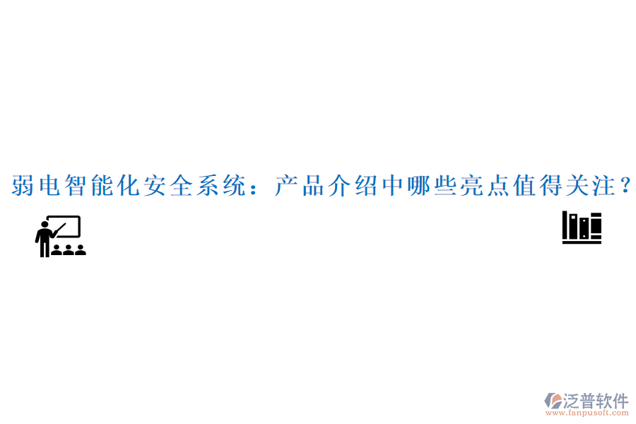 弱電智能化安全系統(tǒng)：產(chǎn)品介紹中哪些亮點(diǎn)值得關(guān)注？