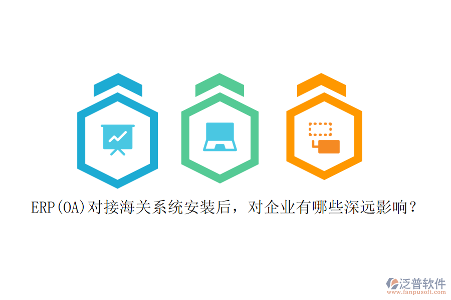 ERP(OA)對接海關(guān)系統(tǒng)安裝后，對企業(yè)有哪些深遠影響？