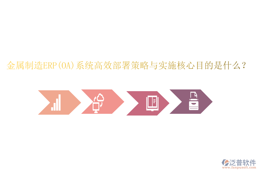 金屬制造ERP(OA)系統(tǒng)高效部署策略與實(shí)施核心目的是什么?
