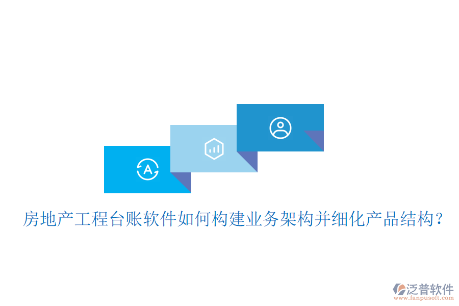 房地產(chǎn)工程臺(tái)賬軟件如何構(gòu)建業(yè)務(wù)架構(gòu)并細(xì)化產(chǎn)品結(jié)構(gòu)？