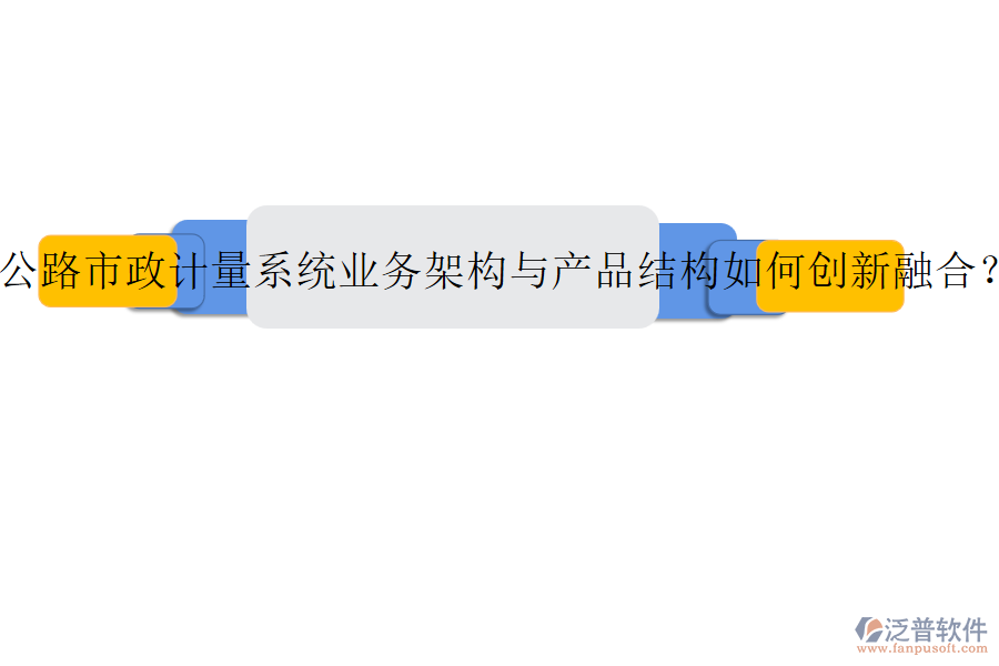 公路市政計量系統(tǒng)業(yè)務(wù)架構(gòu)與產(chǎn)品結(jié)構(gòu)如何創(chuàng)新融合？