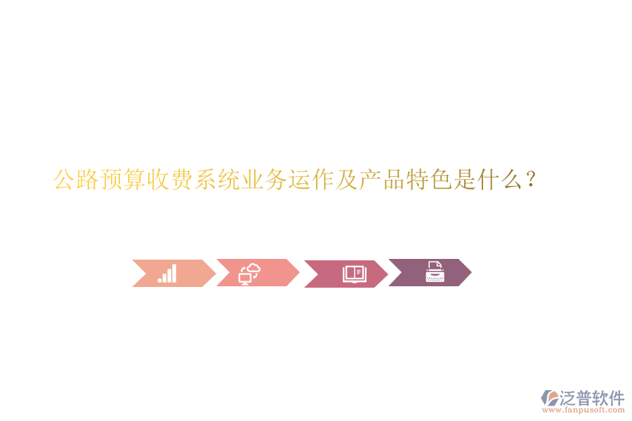 公路預(yù)算收費系統(tǒng)業(yè)務(wù)運作及產(chǎn)品特色是什么？