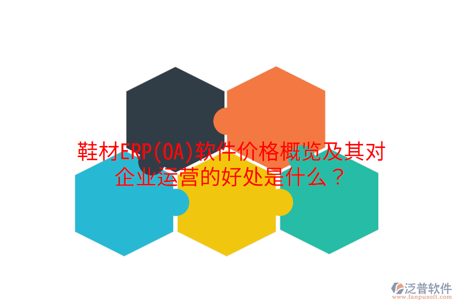 鞋材ERP(OA)軟件價(jià)格概覽及其對(duì)企業(yè)運(yùn)營(yíng)的好處是什么？