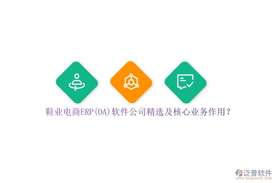 鞋業(yè)電商ERP(OA)軟件公司精選及核心業(yè)務(wù)作用？