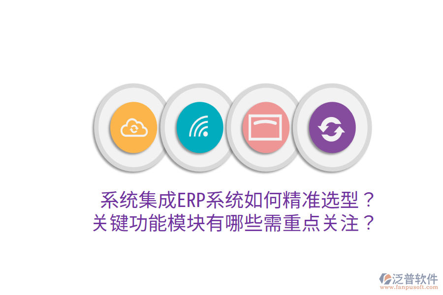  系統(tǒng)集成ERP系統(tǒng)如何精準(zhǔn)選型？關(guān)鍵功能模塊有哪些需重點(diǎn)關(guān)注？