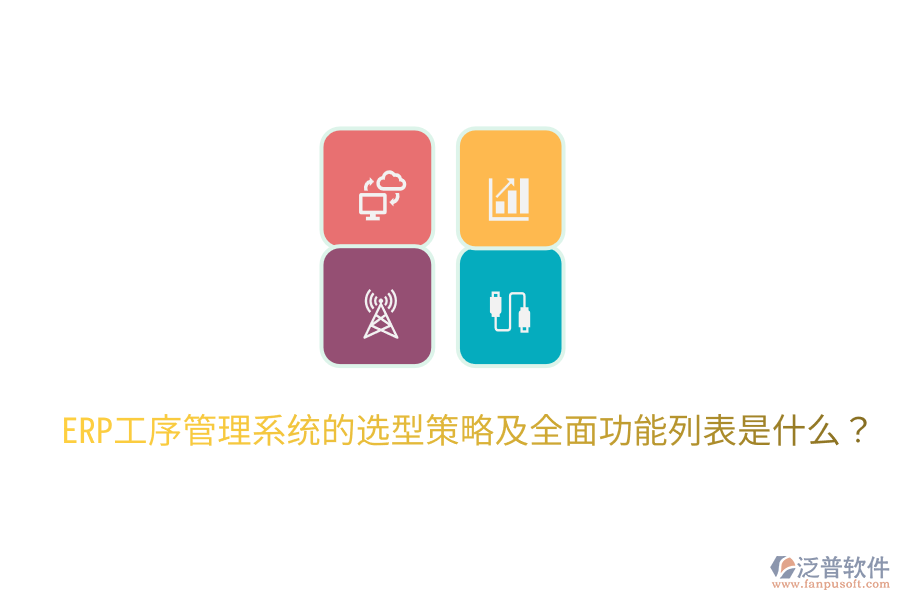  ERP工序管理系統(tǒng)的選型策略及全面功能列表是什么？