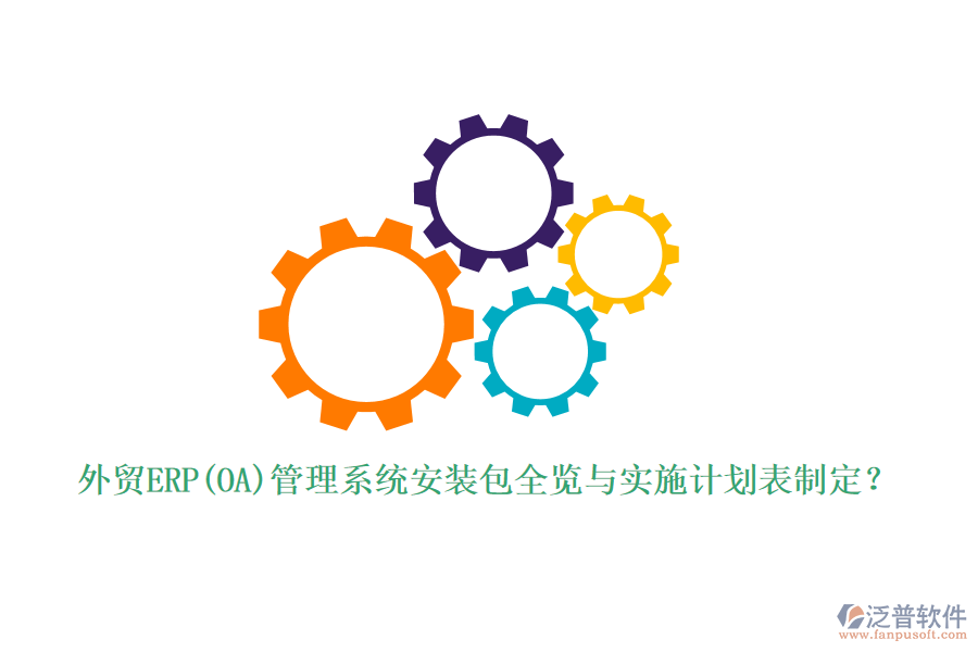 外貿(mào)ERP(OA)管理系統(tǒng)安裝包全覽與實(shí)施計(jì)劃表制定？