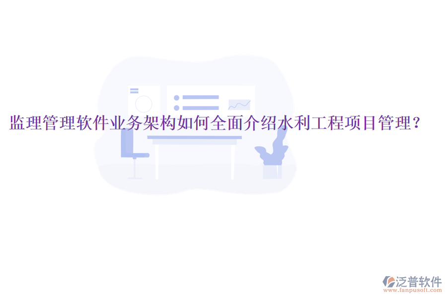 監(jiān)理管理軟件業(yè)務(wù)架構(gòu)如何全面介紹水利工程項(xiàng)目管理？