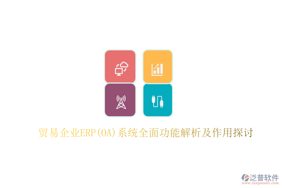 貿易企業(yè)ERP(OA)系統(tǒng)全面功能解析及作用探討