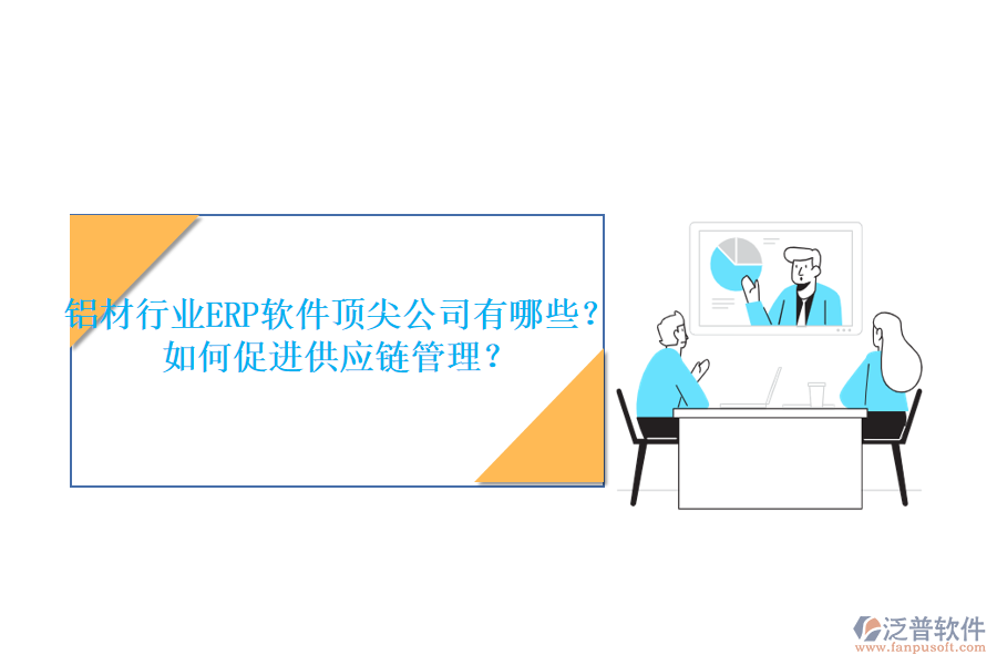 鋁材行業(yè)ERP軟件頂尖公司有哪些？如何促進供應(yīng)鏈管理？
