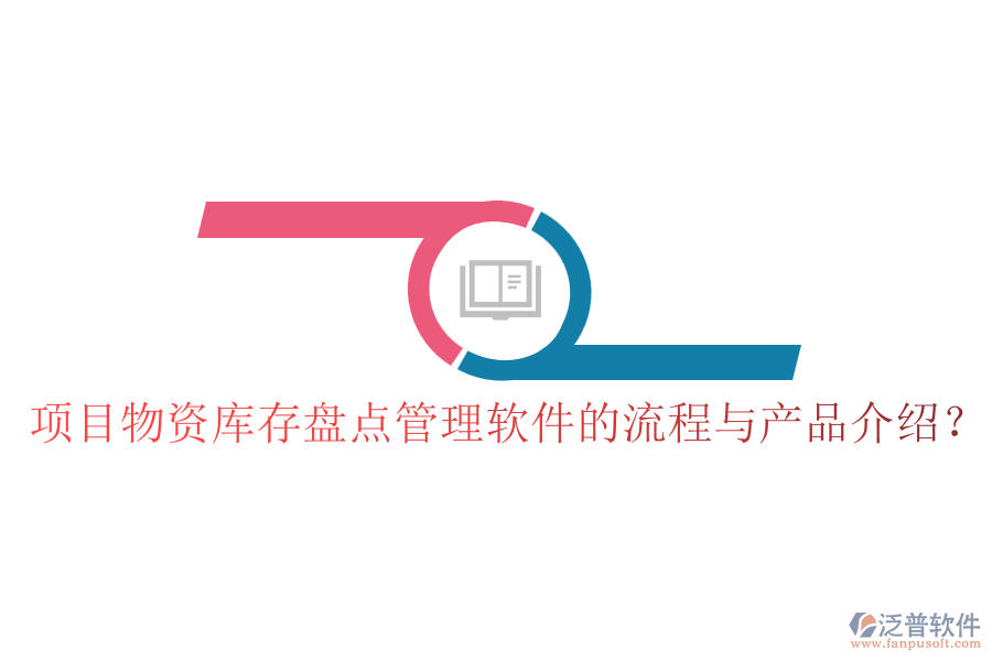 項(xiàng)目物資庫存盤點(diǎn)管理軟件的流程與產(chǎn)品介紹？