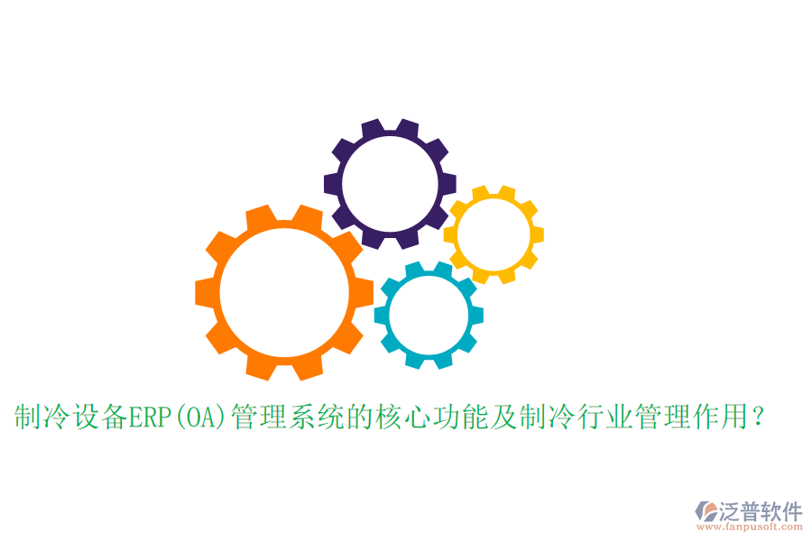 制冷設(shè)備ERP(OA)管理系統(tǒng)的核心功能及制冷行業(yè)管理作用？