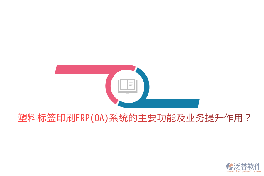  塑料標(biāo)簽印刷ERP(OA)系統(tǒng)的主要功能及業(yè)務(wù)提升作用？