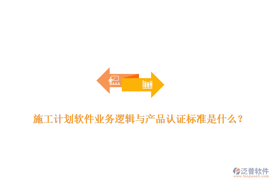 施工計(jì)劃軟件業(yè)務(wù)邏輯與產(chǎn)品認(rèn)證標(biāo)準(zhǔn)是什么？
