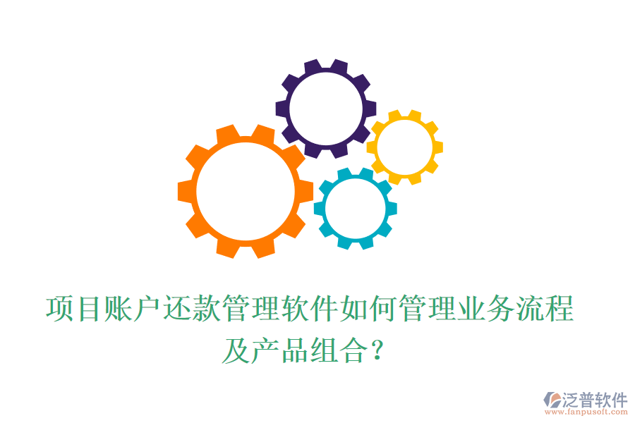 項(xiàng)目賬戶(hù)還款管理軟件如何管理業(yè)務(wù)流程及產(chǎn)品組合？