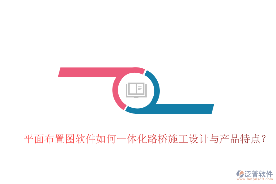 平面布置圖軟件如何一體化路橋施工設(shè)計(jì)與產(chǎn)品特點(diǎn)?