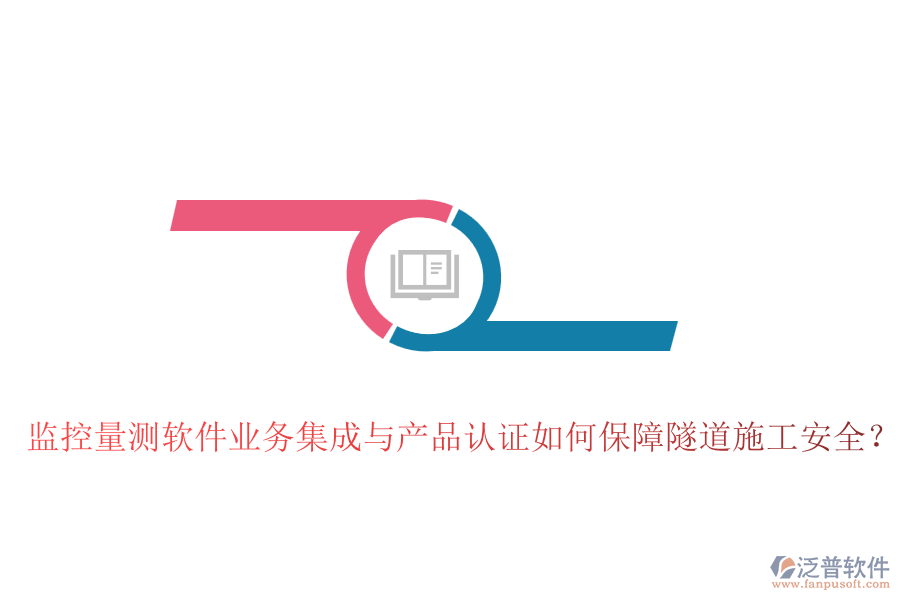 監(jiān)控量測軟件業(yè)務(wù)集成與產(chǎn)品認(rèn)證如何保障隧道施工安全？