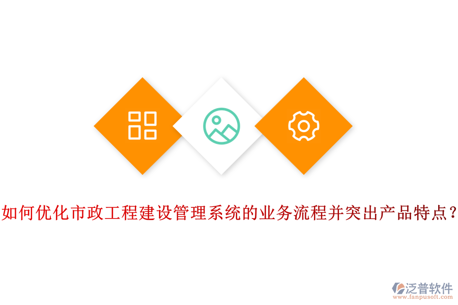 如何優(yōu)化市政工程建設(shè)管理系統(tǒng)的業(yè)務(wù)流程并突出產(chǎn)品特點？
