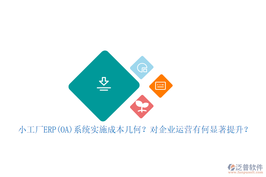 小工廠ERP(OA)系統(tǒng)實(shí)施成本幾何？對(duì)企業(yè)運(yùn)營有何顯著提升？