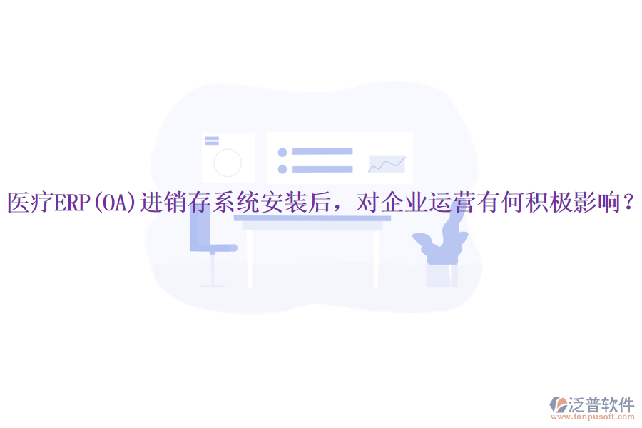 醫(yī)療ERP(OA)進銷存系統(tǒng)安裝后，對企業(yè)運營有何積極影響？