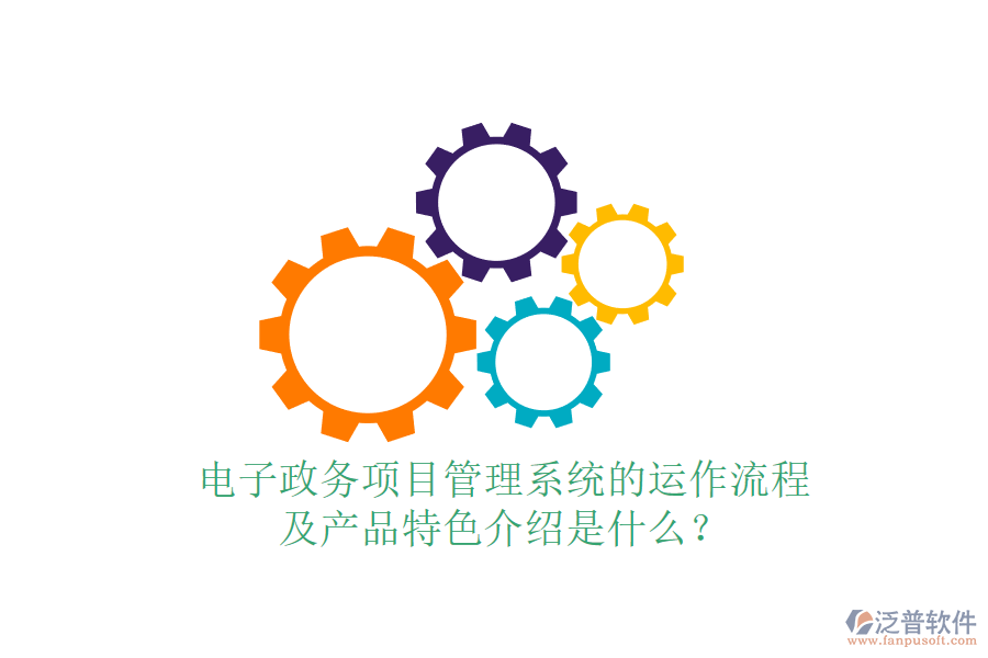 電子政務(wù)項目管理系統(tǒng)的運作流程及產(chǎn)品特色介紹是什么？