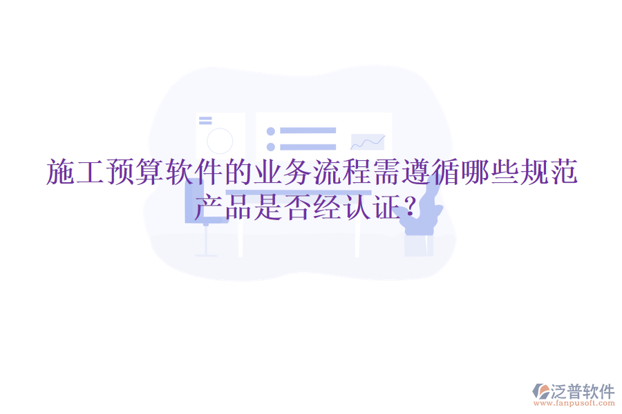 施工預(yù)算軟件的業(yè)務(wù)流程需遵循哪些規(guī)范，產(chǎn)品是否經(jīng)認(rèn)證？