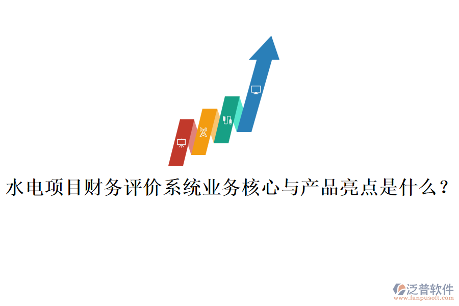 水電項目財務(wù)評價系統(tǒng)業(yè)務(wù)核心與產(chǎn)品亮點是什么？