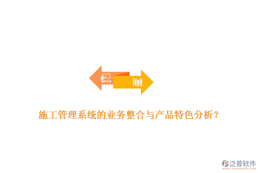 施工管理系統(tǒng)的業(yè)務(wù)整合與產(chǎn)品特色分析？