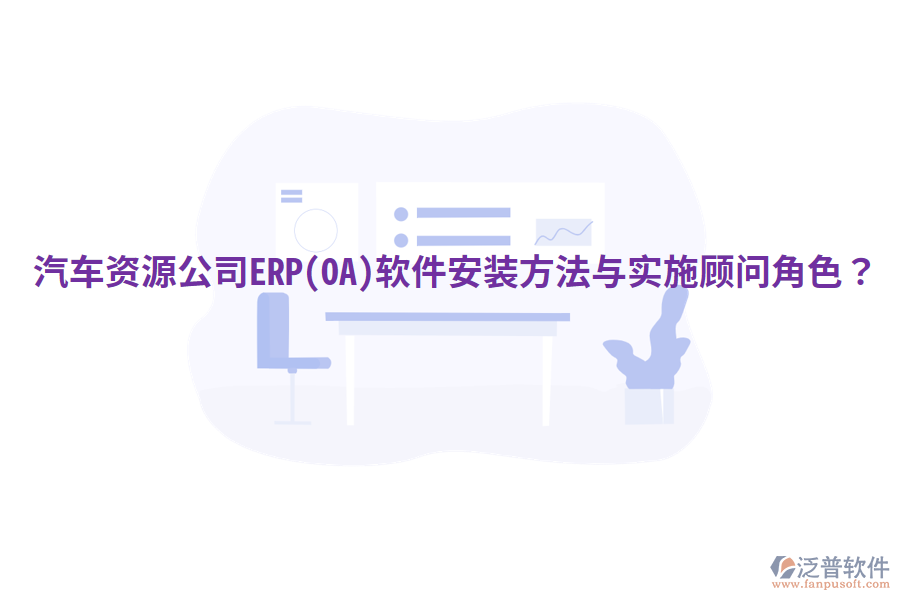  汽車資源公司ERP(OA)軟件安裝方法與實(shí)施顧問角色？