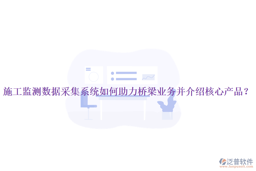 施工監(jiān)測(cè)數(shù)據(jù)采集系統(tǒng)如何助力橋梁業(yè)務(wù)并介紹核心產(chǎn)品？