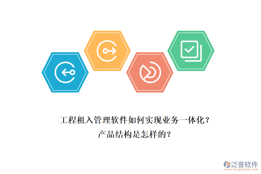 工程租入管理軟件如何實(shí)現(xiàn)業(yè)務(wù)一體化？產(chǎn)品結(jié)構(gòu)是怎樣的？