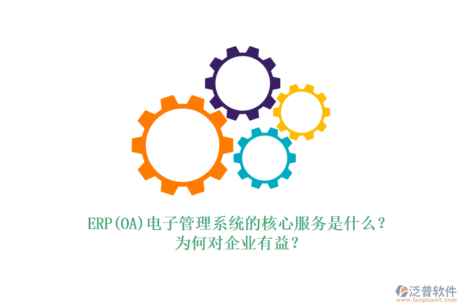 ERP(OA)電子管理系統(tǒng)的核心服務(wù)是什么？為何對(duì)企業(yè)有益？