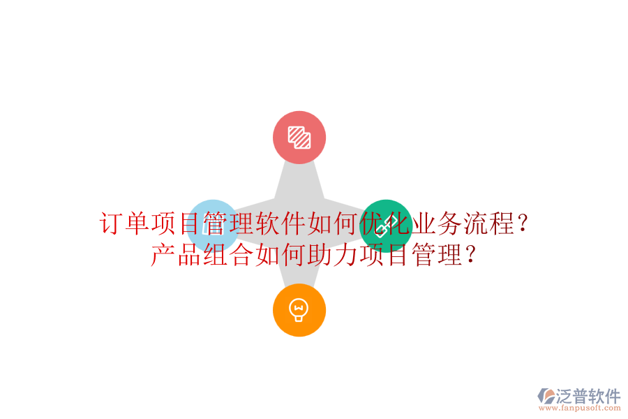訂單項目管理軟件如何優(yōu)化業(yè)務(wù)流程？產(chǎn)品組合如何助力項目管理？