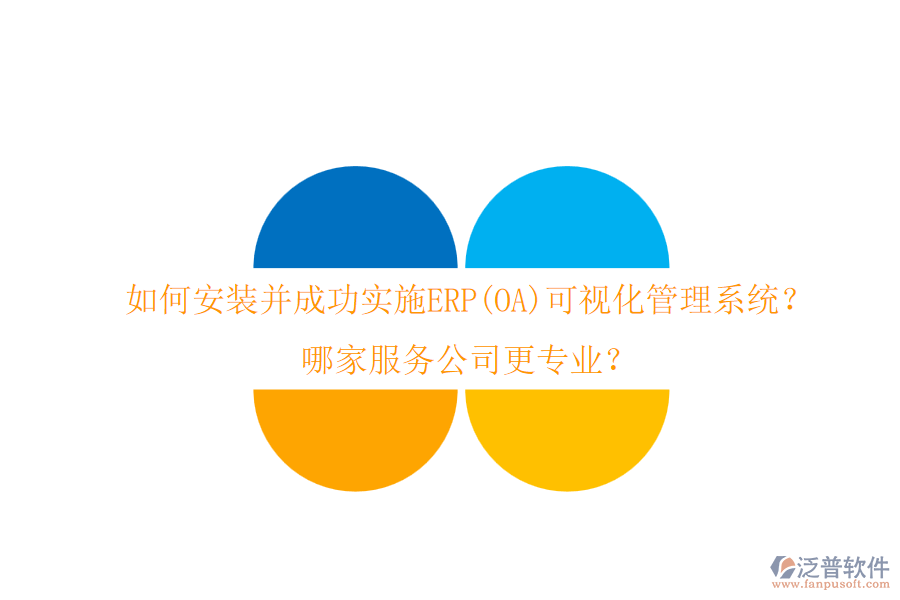 如何安裝并成功實(shí)施ERP(OA)可視化管理系統(tǒng)？哪家服務(wù)公司更專業(yè)？